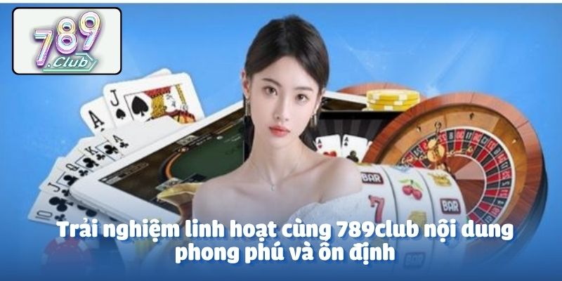 Trải nghiệm linh hoạt cùng 789club nội dung phong phú và ổn định