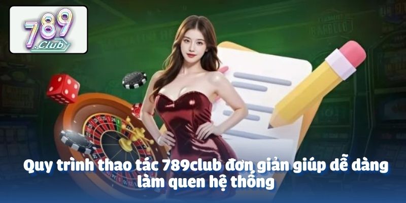 Quy trình thao tác 789club đơn giản giúp dễ dàng làm quen hệ thống