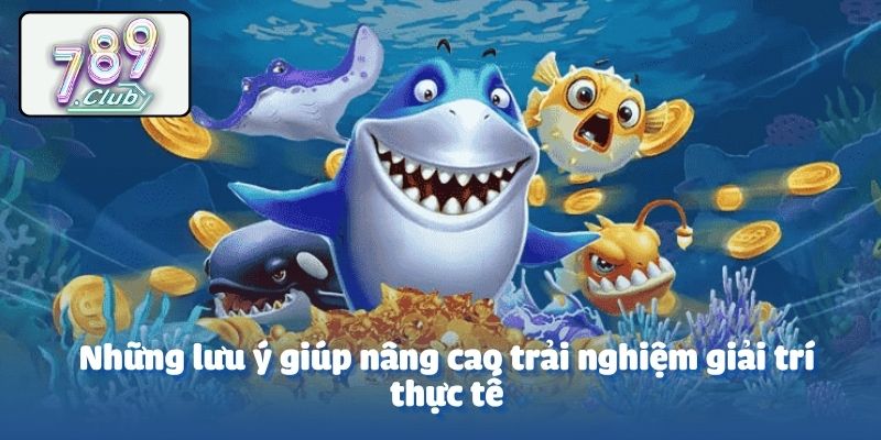 Những lưu ý giúp nâng cao trải nghiệm giải trí thực tế