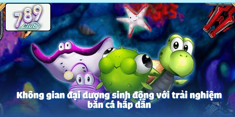 Không gian đại dương sinh động với trải nghiệm bắn cá hấp dẫn
