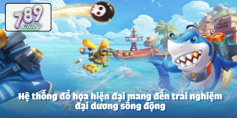 Hệ thống đồ họa hiện đại mang đến trải nghiệm đại dương sống động