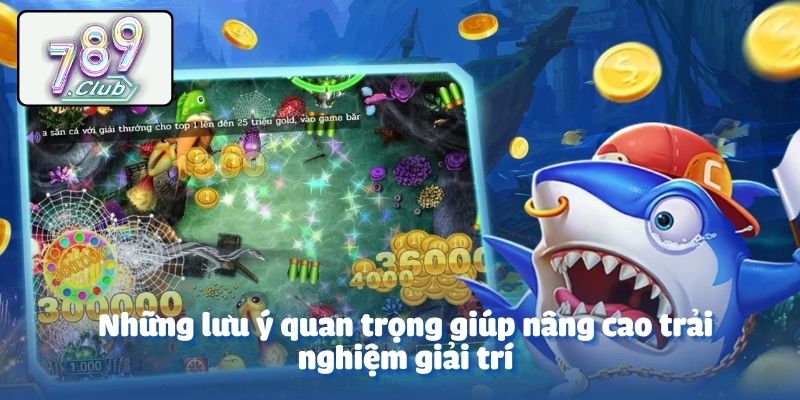 Những lưu ý quan trọng giúp nâng cao trải nghiệm giải trí