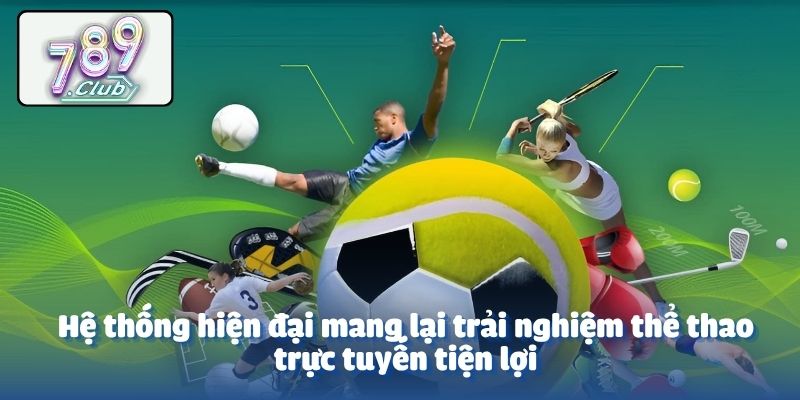 Hệ thống hiện đại mang lại trải nghiệm thể thao trực tuyến tiện lợi