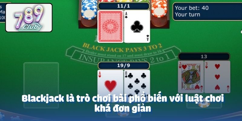 Blackjack là trò chơi bài phổ biến với luật chơi khá đơn giản