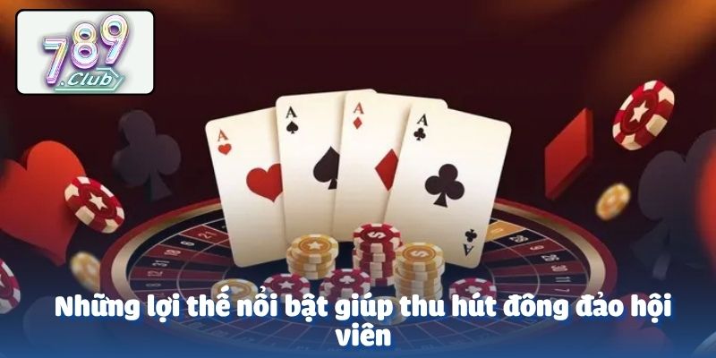 Những lợi thế nổi bật giúp thu hút đông đảo hội viên