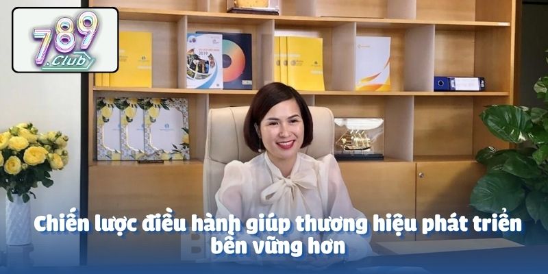 Chiến lược điều hành giúp thương hiệu phát triển bền vững hơn