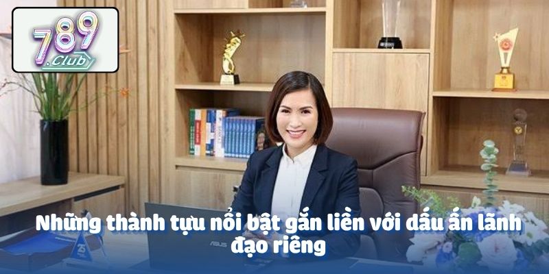 Những thành tựu nổi bật gắn liền với dấu ấn lãnh đạo riêng