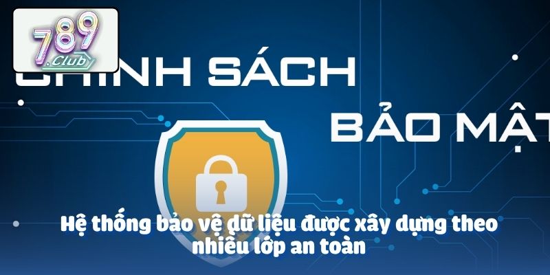 Hệ thống bảo vệ dữ liệu được xây dựng theo nhiều lớp an toàn