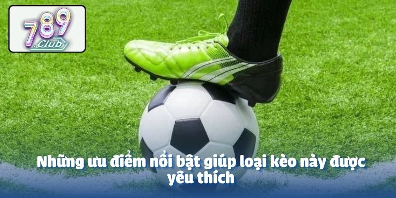 Những ưu điểm nổi bật giúp loại kèo này được yêu thích