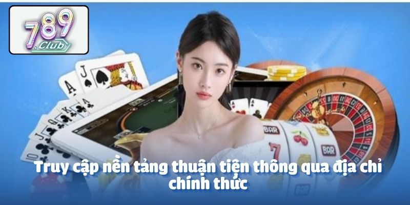 Truy cập nền tảng thuận tiện thông qua địa chỉ chính thức