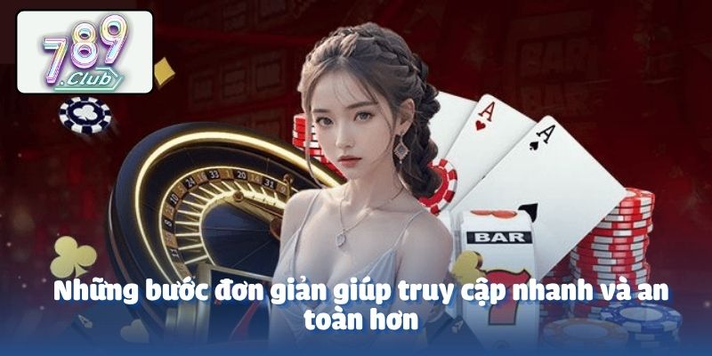 Những bước đơn giản giúp truy cập nhanh và an toàn hơn