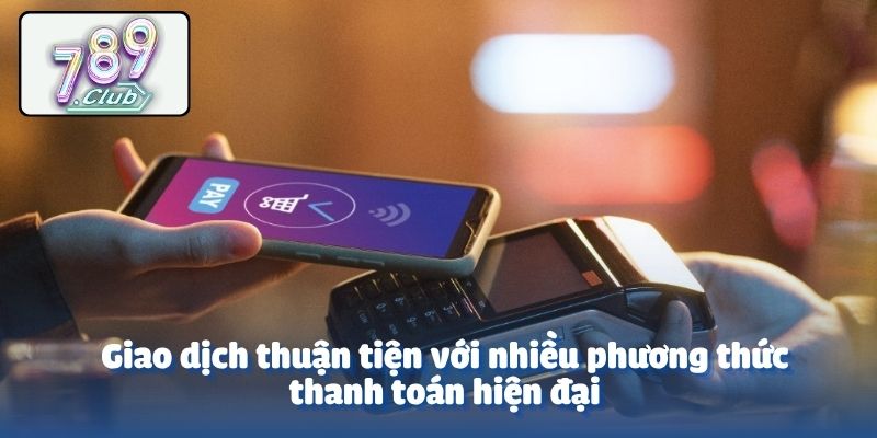 Giao dịch thuận tiện với nhiều phương thức thanh toán hiện đại