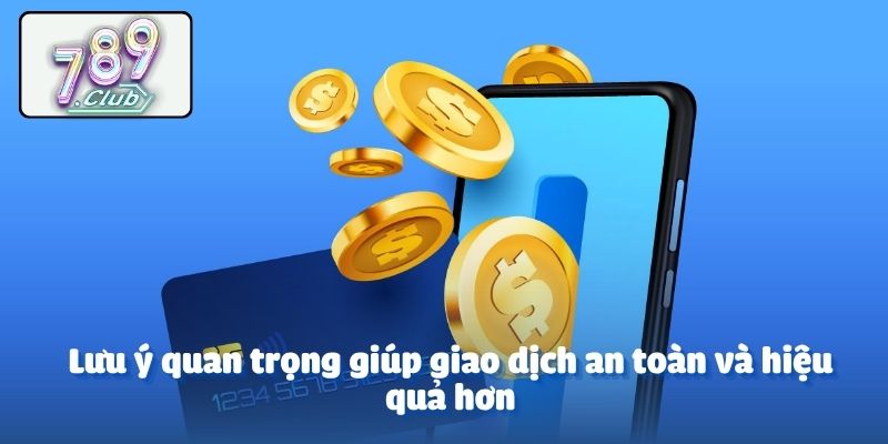 Lưu ý quan trọng giúp giao dịch an toàn và hiệu quả hơn