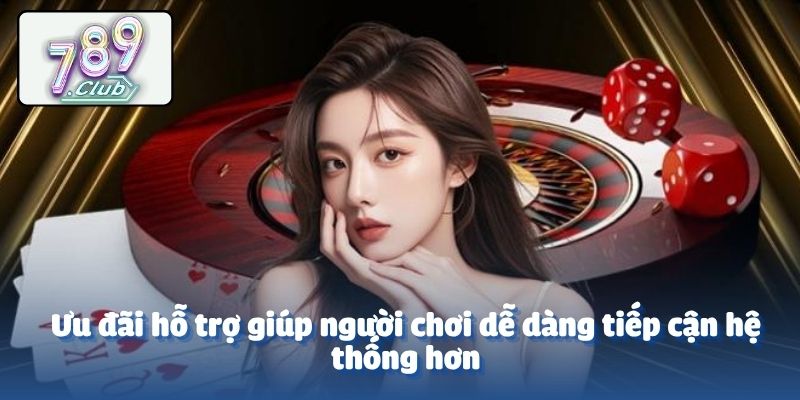 Ưu đãi hỗ trợ giúp người chơi dễ dàng tiếp cận hệ thống hơn