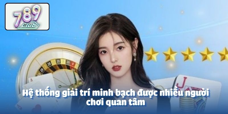 Hệ thống giải trí minh bạch được nhiều người chơi quan tâm