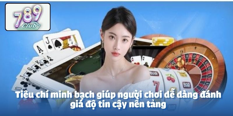 Tiêu chí minh bạch giúp người chơi dễ dàng đánh giá độ tin cậy nền tảng