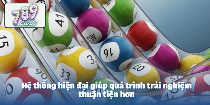 Hệ thống hiện đại giúp quá trình trải nghiệm thuận tiện hơn